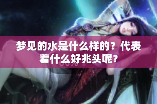 梦见的水是什么样的？代表着什么好兆头呢？
