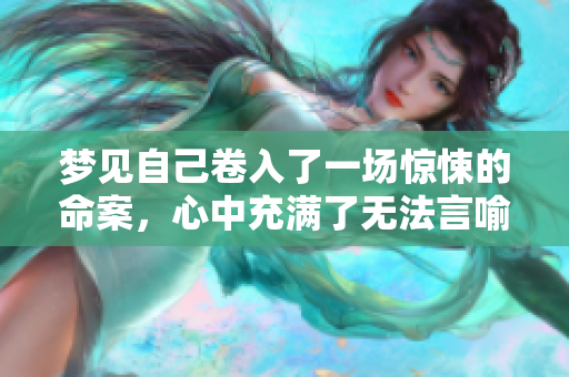 梦见自己卷入了一场惊悚的命案，心中充满了无法言喻的恐惧与疑惑