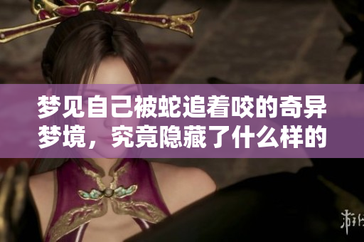 梦见自己被蛇追着咬的奇异梦境，究竟隐藏了什么样的深层含义呢