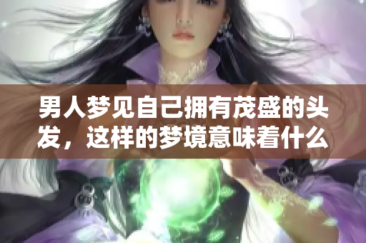 男人梦见自己拥有茂盛的头发，这样的梦境意味着什么呢