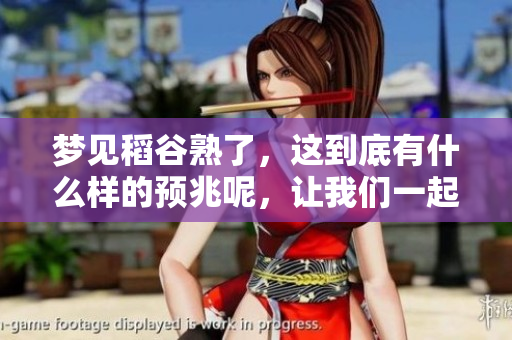 梦见稻谷熟了，这到底有什么样的预兆呢，让我们一起来探讨一下吧