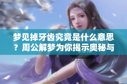 梦见掉牙齿究竟是什么意思？周公解梦为你揭示奥秘与解析。