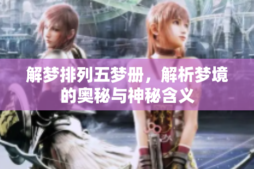 解梦排列五梦册，解析梦境的奥秘与神秘含义