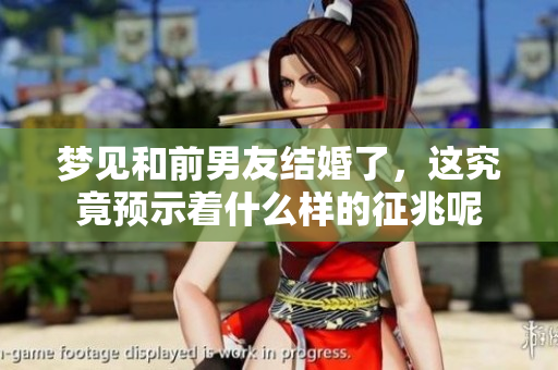 梦见和前男友结婚了，这究竟预示着什么样的征兆呢