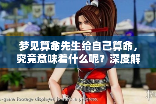 梦见算命先生给自己算命，究竟意味着什么呢？深度解析梦境背后的含义。
