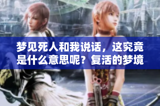 梦见死人和我说话，这究竟是什么意思呢？复活的梦境暗示了什么呢？