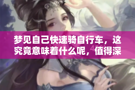 梦见自己快速骑自行车，这究竟意味着什么呢，值得深思？