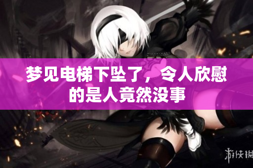 梦见电梯下坠了，令人欣慰的是人竟然没事