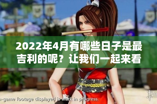 2022年4月有哪些日子是最吉利的呢？让我们一起来看看吧！