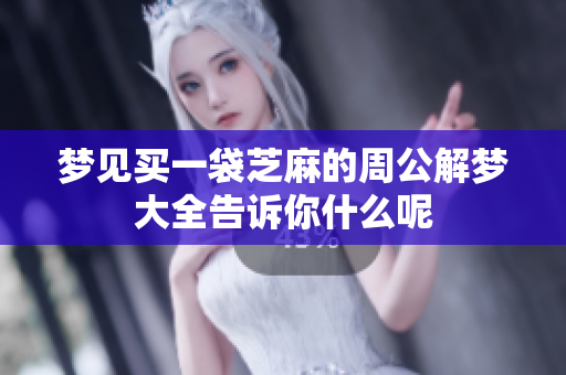 梦见买一袋芝麻的周公解梦大全告诉你什么呢
