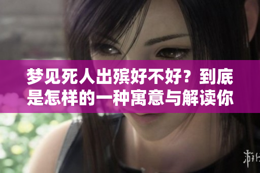 梦见死人出殡好不好？到底是怎样的一种寓意与解读你知道吗
