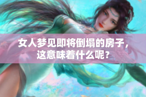 女人梦见即将倒塌的房子，这意味着什么呢？