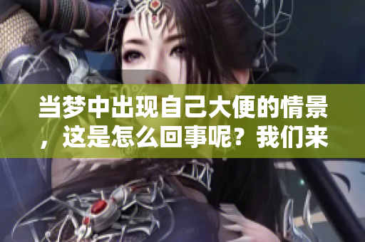 当梦中出现自己大便的情景，这是怎么回事呢？我们来一起探讨一下。