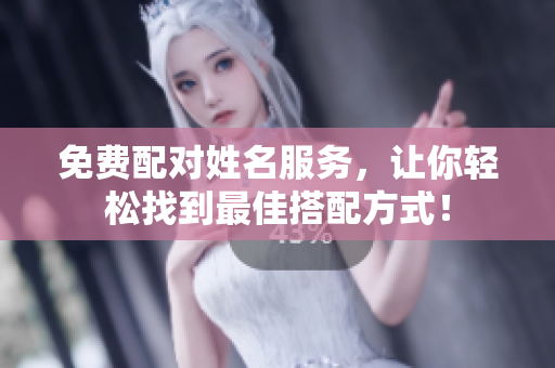 免费配对姓名服务，让你轻松找到最佳搭配方式！