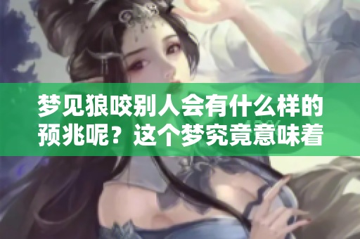 梦见狼咬别人会有什么样的预兆呢？这个梦究竟意味着什么呢？