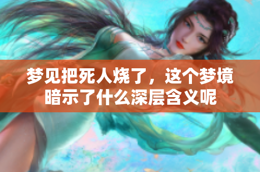 梦见把死人烧了，这个梦境暗示了什么深层含义呢