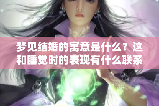 梦见结婚的寓意是什么？这和睡觉时的表现有什么联系呢？