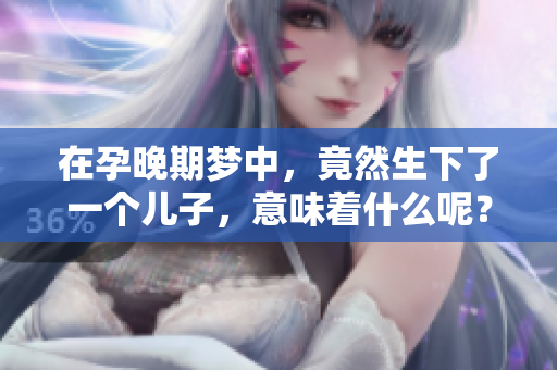 在孕晚期梦中，竟然生下了一个儿子，意味着什么呢？