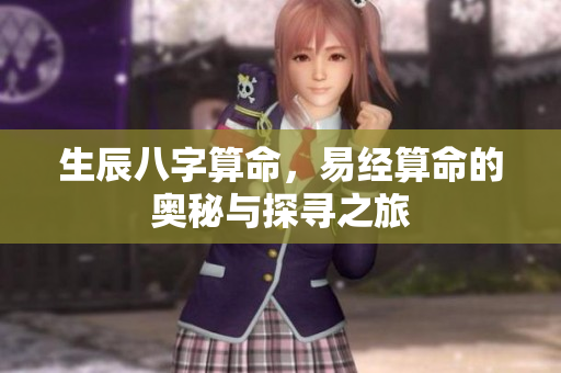 生辰八字算命，易经算命的奥秘与探寻之旅