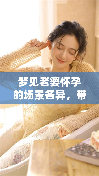 梦见老婆怀孕的场景各异，带来了不同的情感与想法