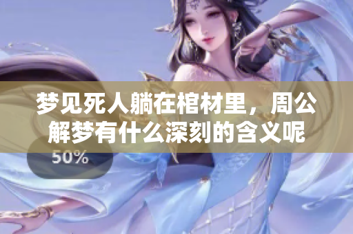 梦见死人躺在棺材里，周公解梦有什么深刻的含义呢