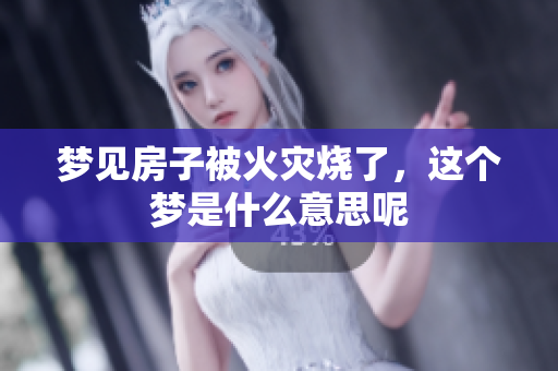 梦见房子被火灾烧了，这个梦是什么意思呢