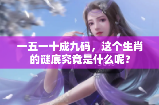 一五一十成九码，这个生肖的谜底究竟是什么呢？