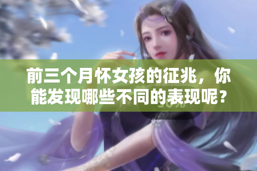 前三个月怀女孩的征兆，你能发现哪些不同的表现呢？