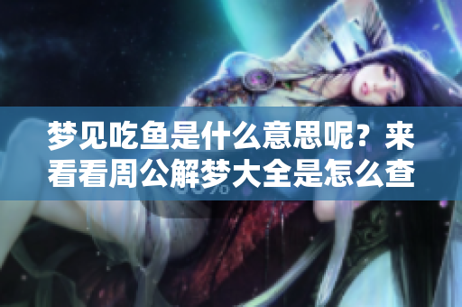 梦见吃鱼是什么意思呢？来看看周公解梦大全是怎么查询的！