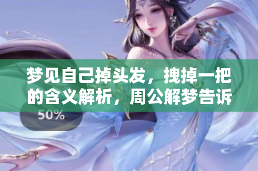 梦见自己掉头发，拽掉一把的含义解析，周公解梦告诉你真相