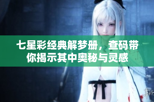 七星彩经典解梦册，查码带你揭示其中奥秘与灵感