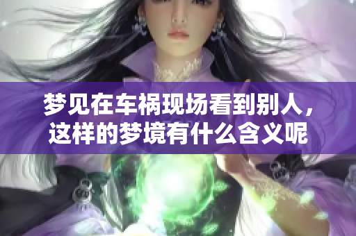 梦见在车祸现场看到别人，这样的梦境有什么含义呢