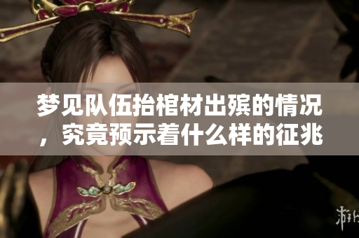 梦见队伍抬棺材出殡的情况，究竟预示着什么样的征兆呢