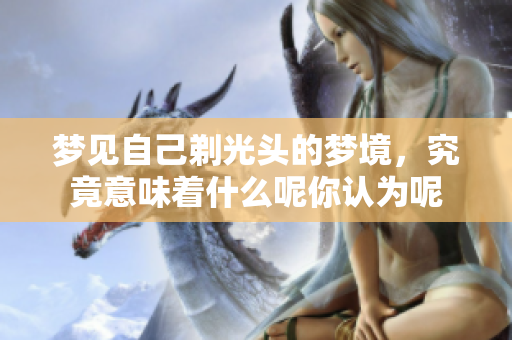 梦见自己剃光头的梦境，究竟意味着什么呢你认为呢