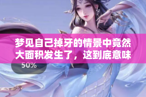 梦见自己掉牙的情景中竟然大面积发生了，这到底意味着什么呢