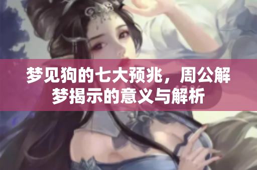 梦见狗的七大预兆，周公解梦揭示的意义与解析