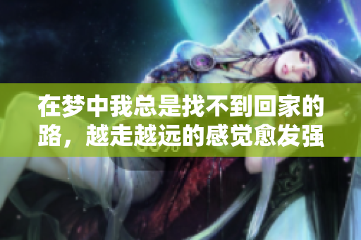 在梦中我总是找不到回家的路，越走越远的感觉愈发强烈