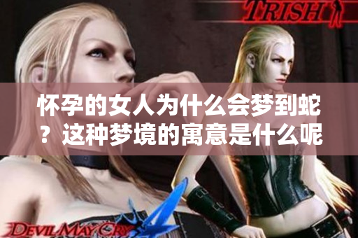 怀孕的女人为什么会梦到蛇？这种梦境的寓意是什么呢？