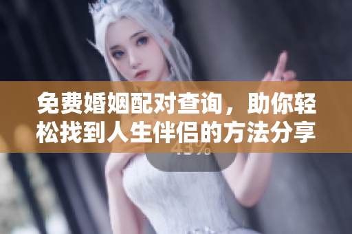 免费婚姻配对查询，助你轻松找到人生伴侣的方法分享