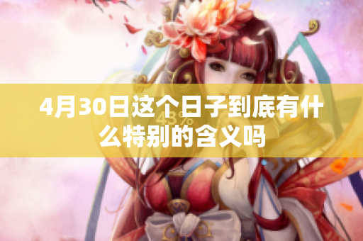 4月30日这个日子到底有什么特别的含义吗