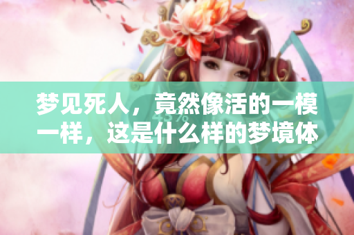 梦见死人，竟然像活的一模一样，这是什么样的梦境体验呢