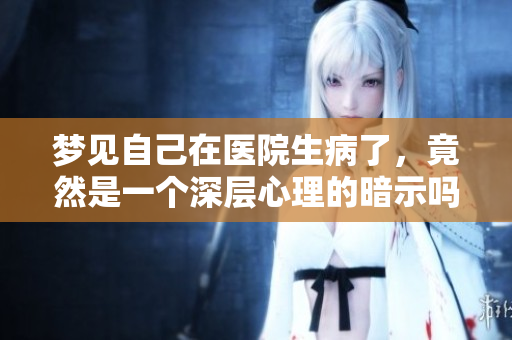 梦见自己在医院生病了，竟然是一个深层心理的暗示吗