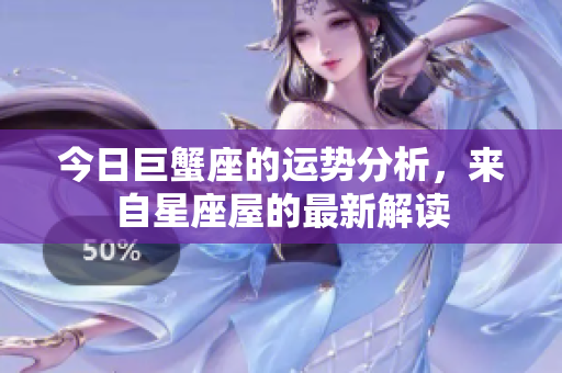 今日巨蟹座的运势分析，来自星座屋的最新解读