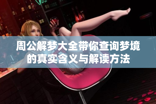 周公解梦大全带你查询梦境的真实含义与解读方法