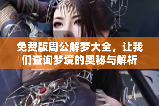 免费版周公解梦大全，让我们查询梦境的奥秘与解析