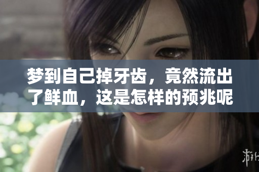 梦到自己掉牙齿，竟然流出了鲜血，这是怎样的预兆呢