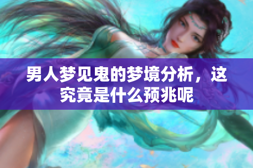 男人梦见鬼的梦境分析，这究竟是什么预兆呢