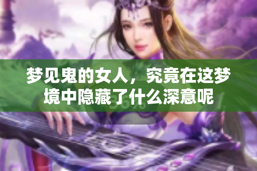 梦见鬼的女人，究竟在这梦境中隐藏了什么深意呢