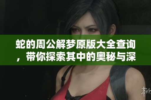 蛇的周公解梦原版大全查询，带你探索其中的奥秘与深意