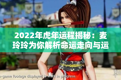 2022年虎年运程揭秘：麦玲玲为你解析命运走向与运势变化